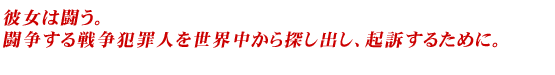 彼女は闘う。闘争する戦争犯罪人を世界中から探し出し、起訴するために。