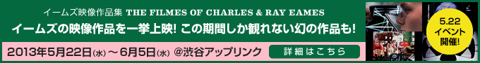 イームズ映像作品集 THE FILMES OF CHARLES & RAY EAMES - 2013年5月22日（水）～6月5日（水） at 渋谷アップリンク