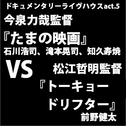 ドキュメンタリーライヴハウスact.5 今泉力哉監督『たまの映画』VS松江哲明監督『トーキョードリフター』(前野健太) dl05