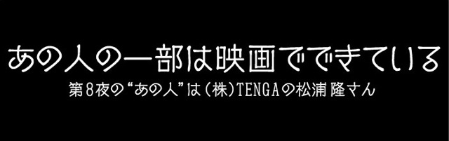 トークイベント「あの人の一部は映画でできている」第8夜 ゲスト:松浦隆さん(株式会社TENGA 取締役) banner