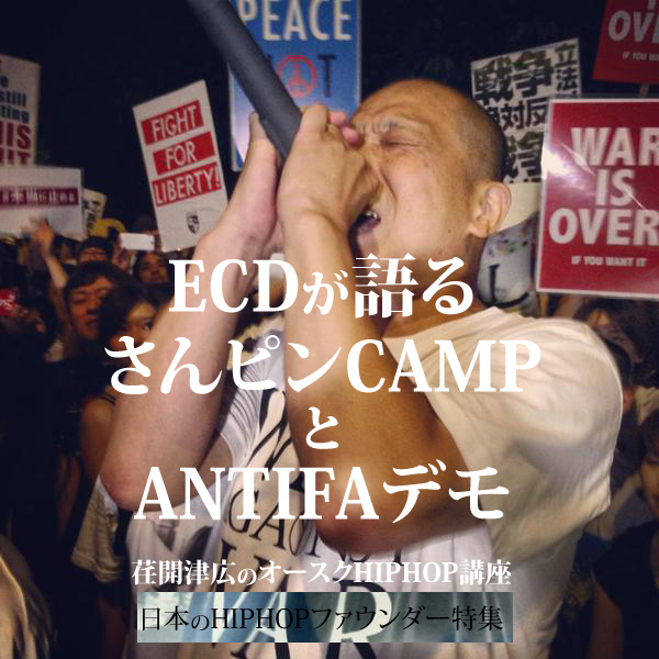 荏開津広のオースクHIPHOP講座 「日本のHIPHOPファウンダー特集~ECDが語るさんピンCAMPとANTIFAデモ~」 main1