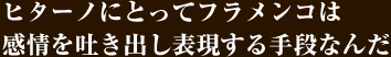 ヒターノにとってフラメンコは感情を吐き出し表現する手段なんだ 