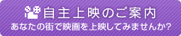 自主上映のご案内　あなたの街で映画を上映してみませんか？