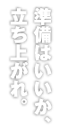 準備はいいか、立ち上がれ。