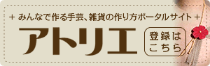 みんなで作る手芸、雑貨の作り方ポータルサイト 「アトリエ」