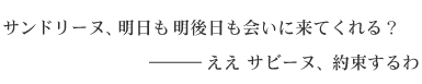 サンドリーヌ、明日も明後日も会いに来てくれる？―――ええ サビーヌ、約束するわ