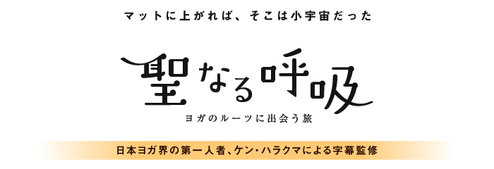 映画『聖なる呼吸：ヨガのルーツに出会う旅』／マットに上がれば、そこは小宇宙だった／日本ヨガ界の第一人者、ケン・ハラクマによる字幕監修