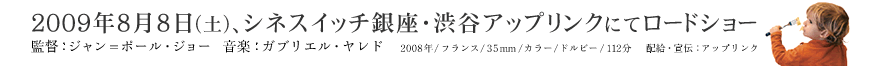 2009年8月8日（土）、シネスイッチ銀座・渋谷アップリンクにてロードショー