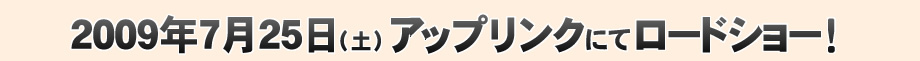 2009年7月、アップリンクにてロードショー！