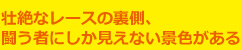 壮絶なレースの裏側、闘う者にしか見えない景色がある