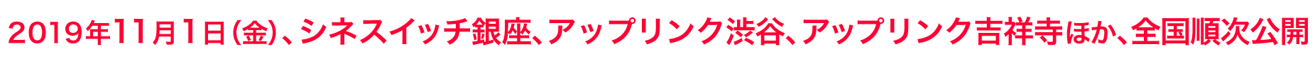 2019年11月1日（金）、シネスイッチ銀座、アップリンク渋谷、アップリンク吉祥寺ほか、全国順次公開