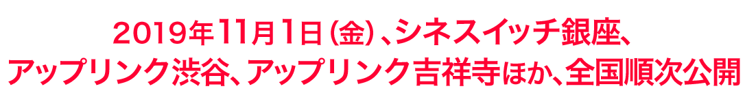 2019年11月1日（金）、シネスイッチ銀座、アップリンク渋谷、アップリンク吉祥寺ほか、全国順次公開